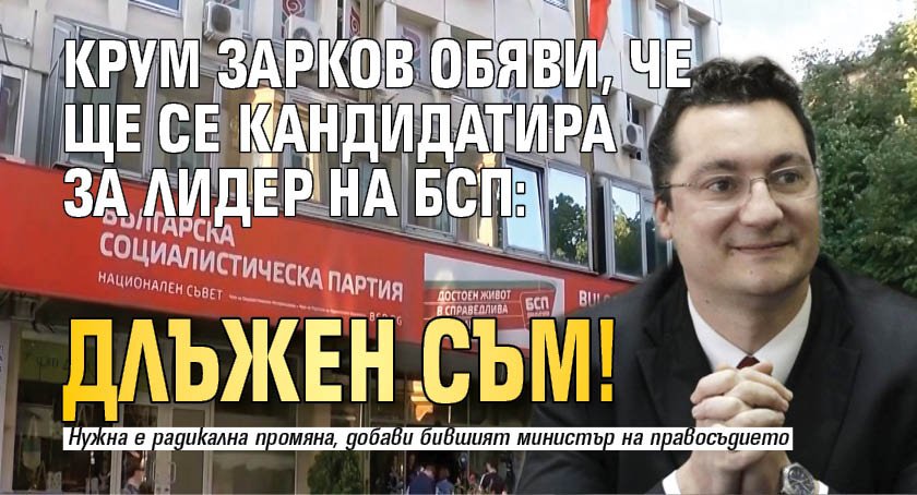 Крум Зарков обяви, че ще се кандидатира за лидер на БСП: Длъжен съм!