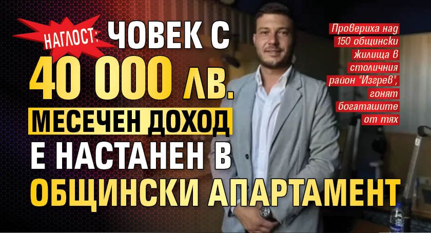 Наглост: Човек с 40 000 лв. месечен доход е настанен в общински апартамент