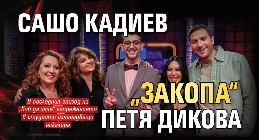 Сашо Кадиев &bdquo;закопа&ldquo; Петя Дикова