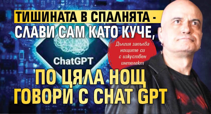 Тишината в спалнята - Слави сам като куче, по цяла нощ говори с Chat GPT