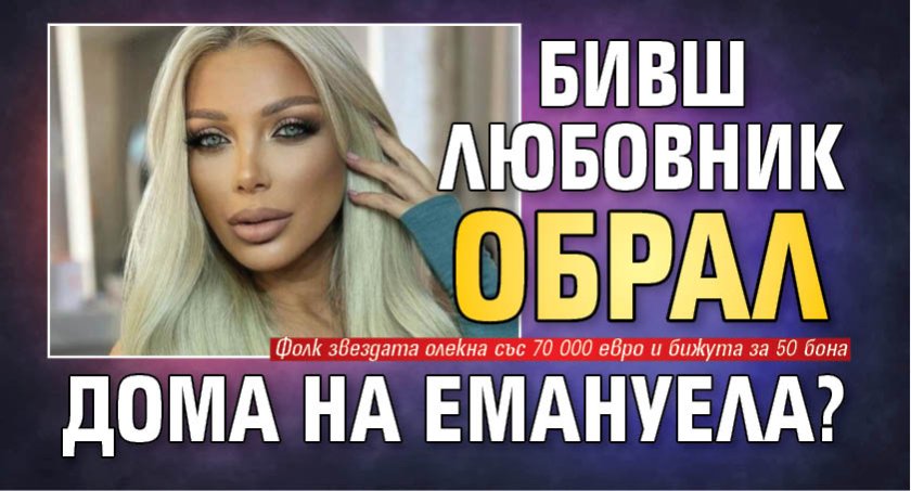 Бивш любовник обрал дома на Емануела?