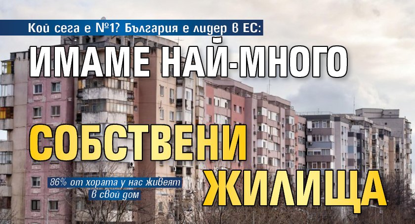 Кой сега е №1? България е лидер в ЕС: Имаме най-много собствени жилища