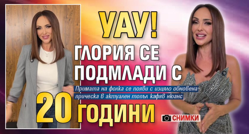 Уау! Глория се подмлади с 20 години (Снимки)