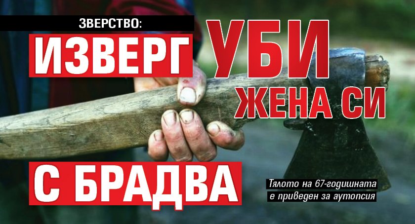 ЗВЕРСТВО: Изверг уби жена си с брадва