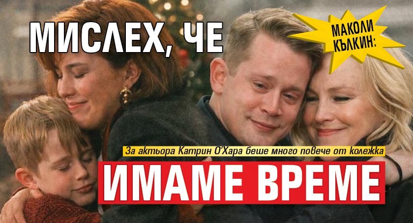 Маколи Кълкин: Мамо. Мислех, че имаме време