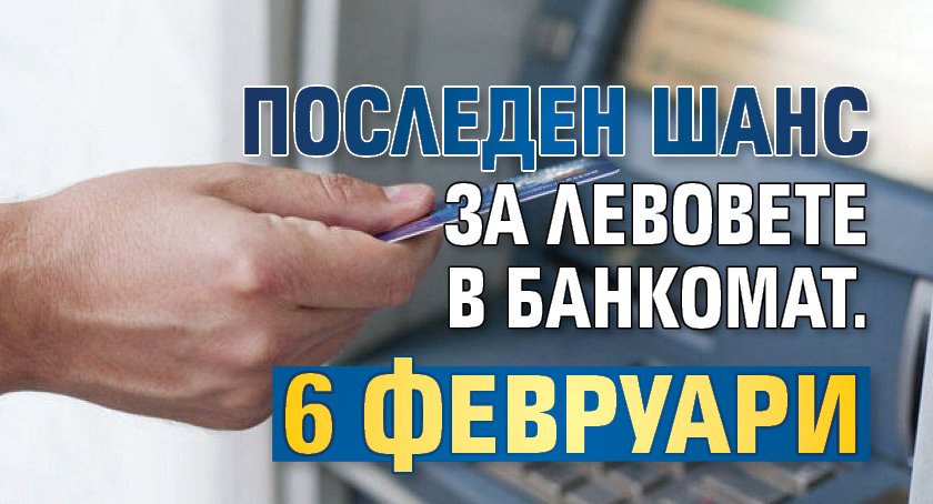 Последен шанс за левовете в банкомат. 6 февруари