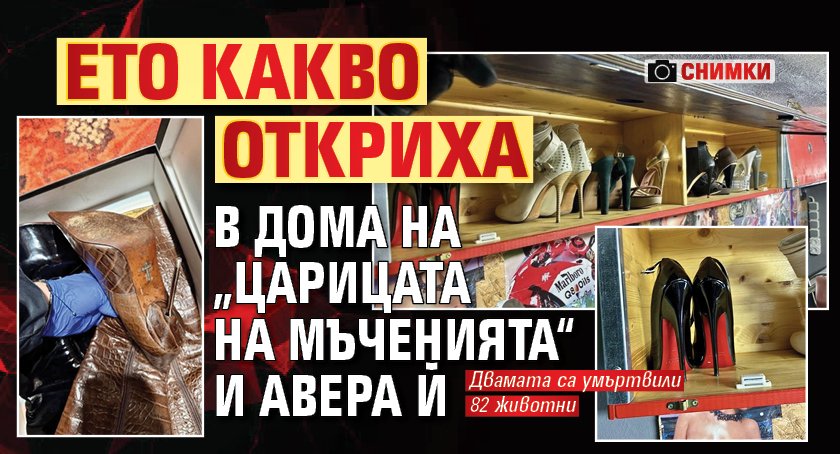 Ето какво откриха в дома на &bdquo;царицата на мъченията&ldquo; и авера й (СНИМКИ)