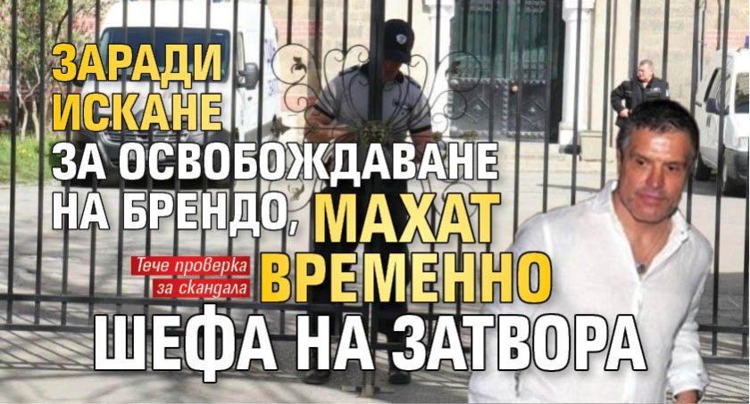 Заради искане за освобождаване на Брендо, махат временно шефа на затвора