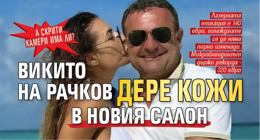 А скрити камери има ли? Викито на Рачков дере кожи в новия салон