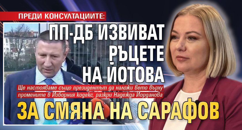 ПРЕДИ КОНСУЛТАЦИИТЕ: ПП-ДБ извиват ръцете на Йотова за смяна на Сарафов