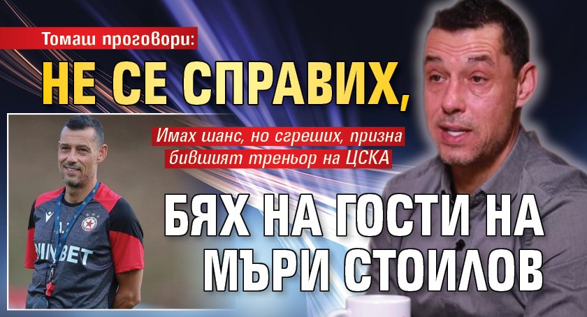 Томаш проговори: Не се справих, бях на гости на Мъри Стоилов