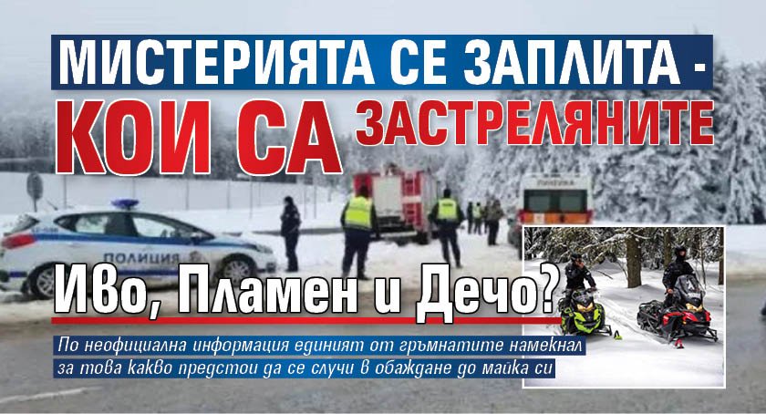 Мистерията се заплита - кои са застреляните Иво, Пламен и Дечо?