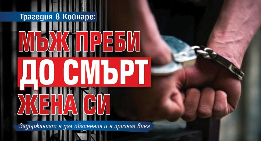 Трагедия в Койнаре: Мъж преби до смърт жена си 
