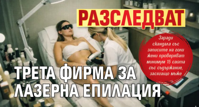 Разследват трета фирма за лазерна епилация 