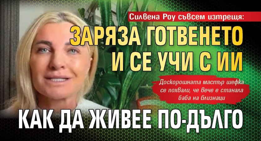 Силвена Роу съвсем изтрещя: Заряза готвенето и се учи с ИИ как да живее по-дълго