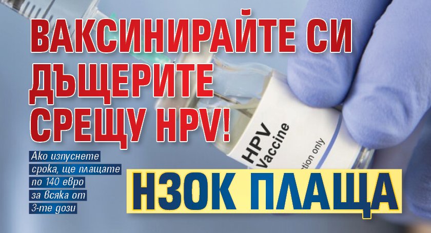 ВАКСИНИРАЙТЕ си дъщерите срещу HPV! НЗОК плаща