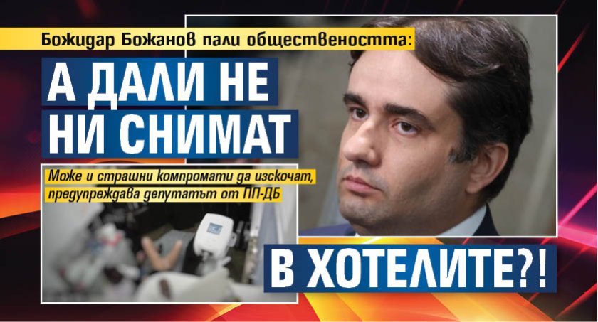 Божидар Божанов пали обществеността: А дали не ни снимат в хотелите?!