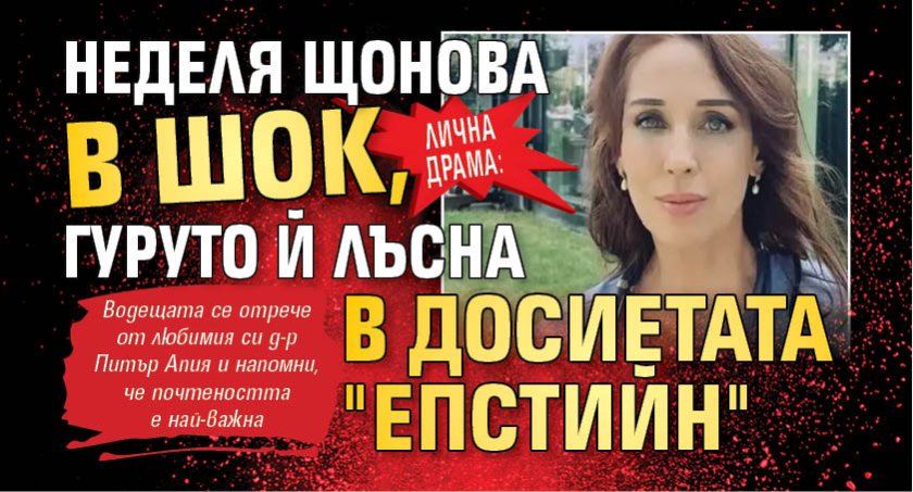 ЛИЧНА ДРАМА: Неделя Щонова в шок, гуруто й лъсна в досиетата "Епстийн"