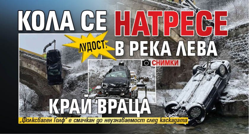 ЛУДОСТ: Кола се натресе в река Лева край Враца (СНИМКИ)