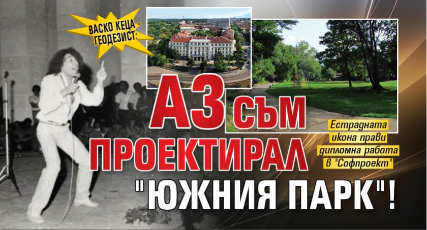 Васко Кеца - геодезист: Аз съм проектирал "Южния парк"!