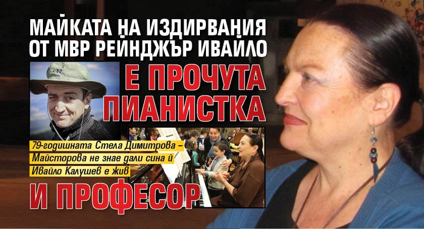 Майката на издирвания от МВР рейнджър Ивайло е прочута пианистка и професор