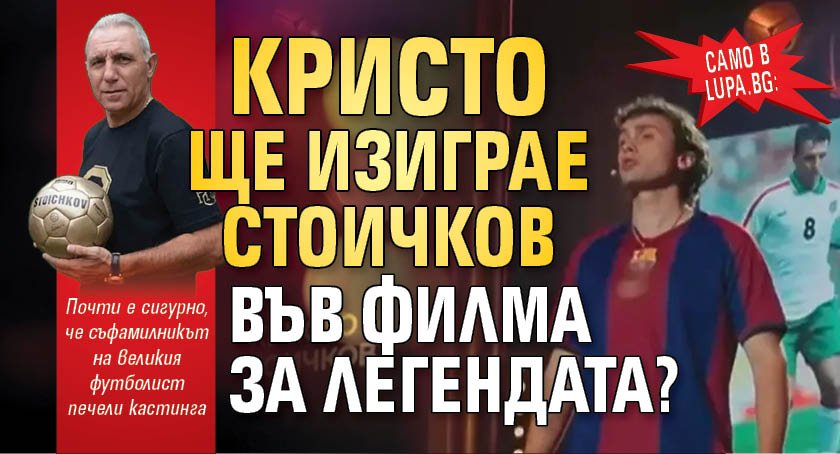 Само в Lupa.bg: Кристо ще изиграе Стоичков във филма за легендата?