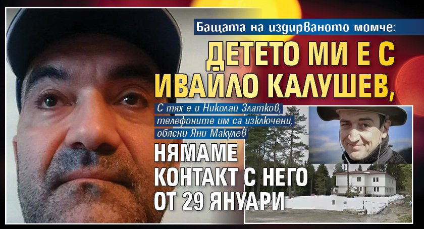Бащата на издирваното момче: Детето ми е с Ивайло Калушев, нямаме контакт с него от 29 януари