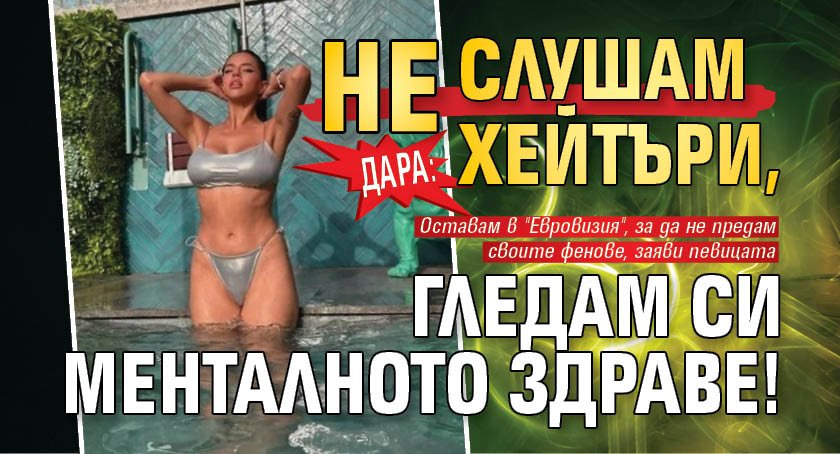 Дара: НЕ слушам хейтъри, гледам си менталното здраве!