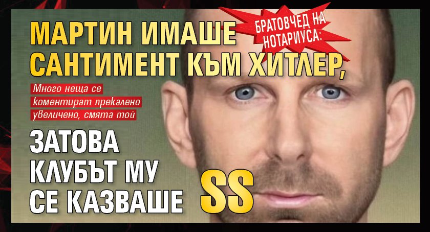 Братовчед на Нотариуса: Мартин имаше сантимент към Хитлер, затова клубът му се казваше SS