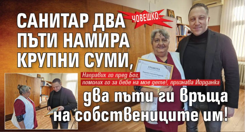 Човешко: Санитар два пъти намира крупни суми, два пъти ги връща на собствениците им! (СНИМКИ)