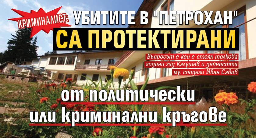 Криминалист: Убитите в "Петрохан" са протектирани от политически или криминални кръгове