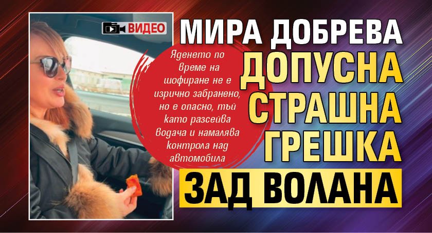 Мира Добрева допусна страшна грешка зад волана (ВИДЕО)