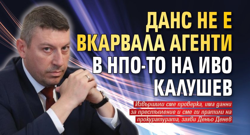 ДАНС не е вкарвала агенти в НПО-то на Иво Калушев
