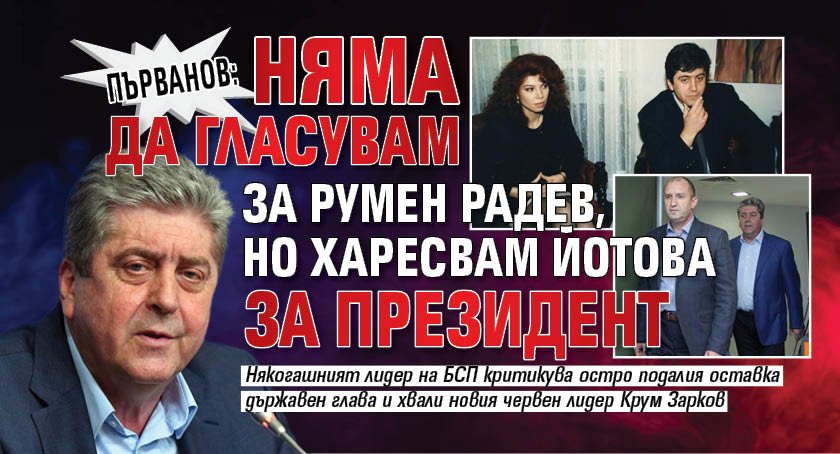 Първанов: Няма да гласувам за Румен Радев, но харесвам Йотова за президент