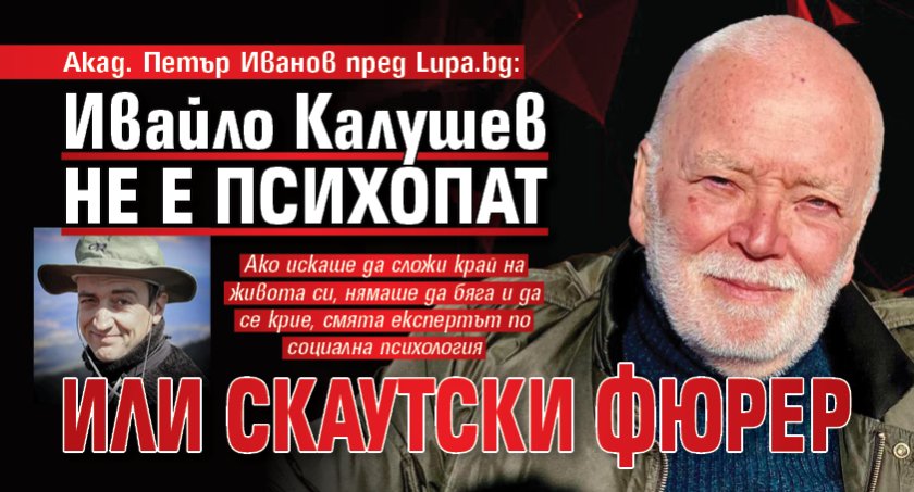 Акад. Петър Иванов пред Lupa.bg: Ивайло Калушев не е психопат или скаутски фюрер