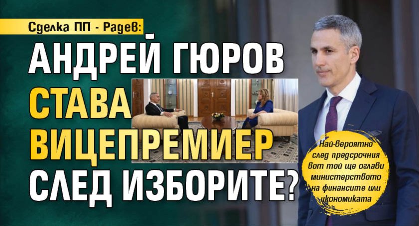 Сделка ПП - Радев: Андрей Гюров става вицепремиер след изборите? 