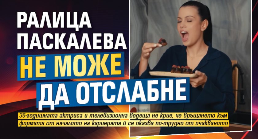 Ралица Паскалева не може да отслабне