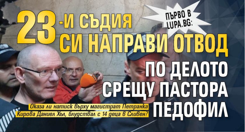 Първо в Lupa.bg: 23-и съдия си направи отвод по делото срещу пастора педофил
