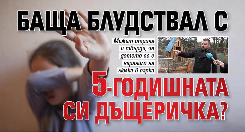 Баща блудствал с 5-годишната си дъщеричка?