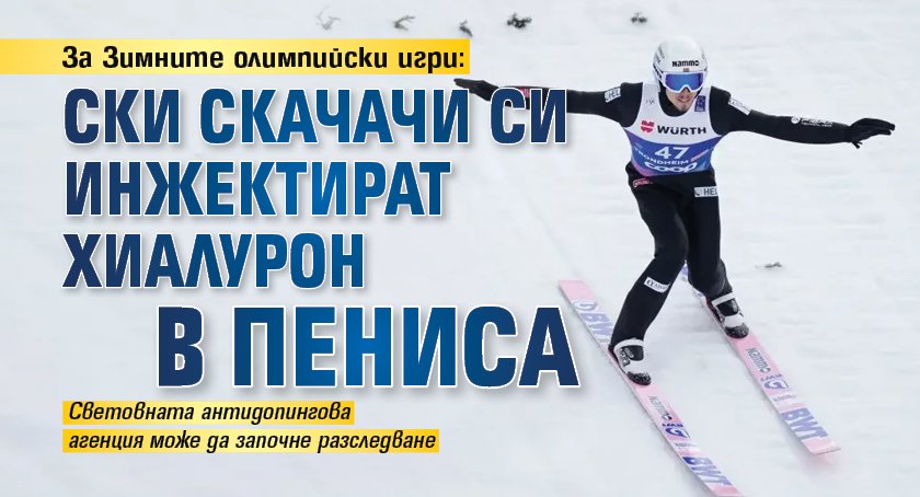За Зимните олимпийски игри: Ски скачачи си инжектират хиалурон в пениса