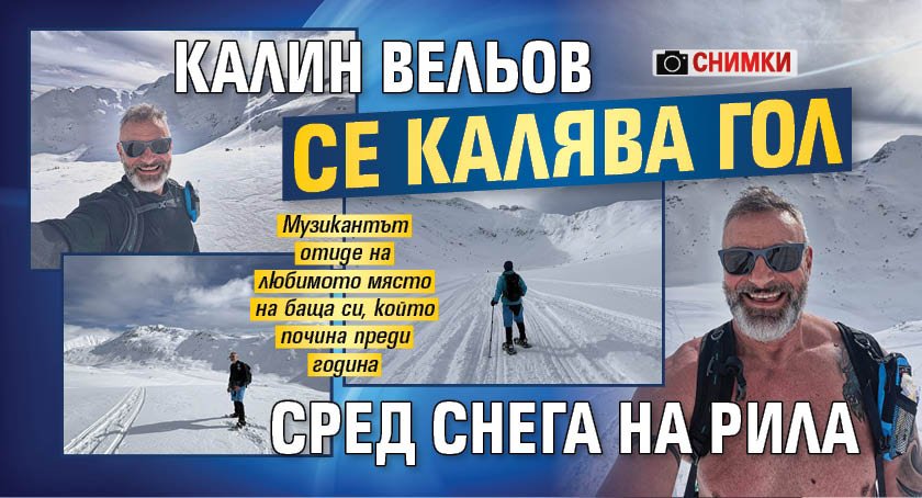 Калин Вельов се калява гол сред снега на Рила (СНИМКИ)