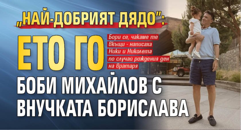 "Най-добрият дядо": Ето го Боби Михайлов с внучката Борислава (Снимка)