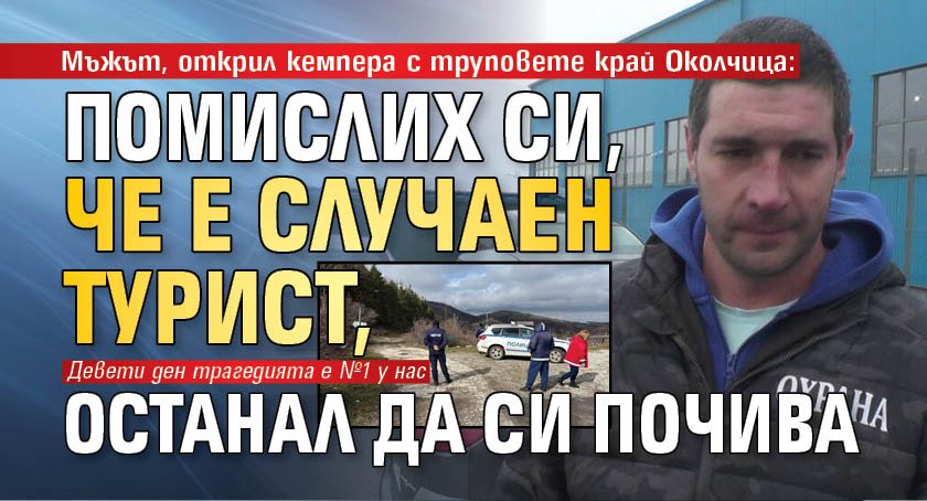 Мъжът, открил кемпера с труповете край Околчица: Помислих си, че е случаен турист, останал да си почива
