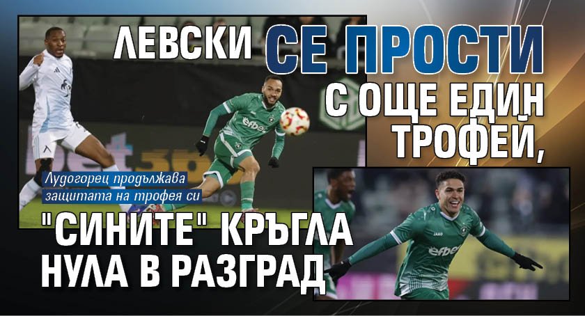 Левски се прости с още един трофей, "сините" кръгла нула в Разград