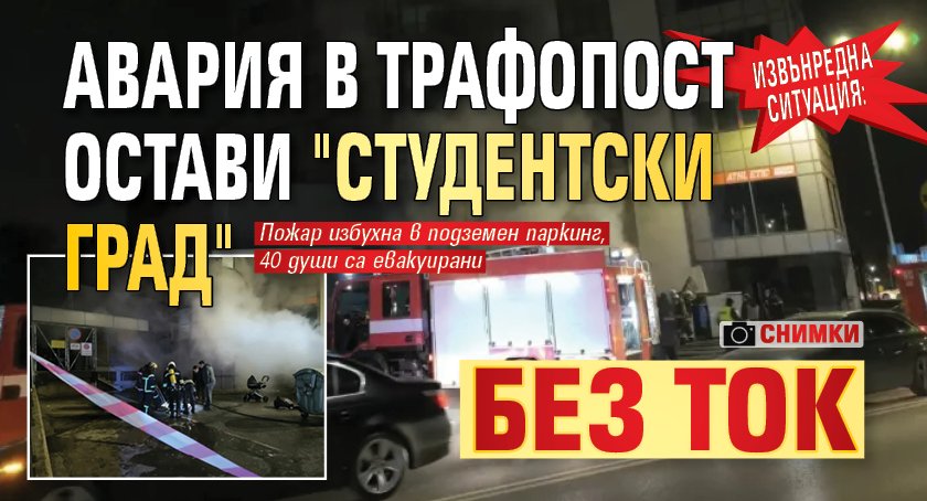 ИЗВЪНРЕДНА СИТУАЦИЯ: Авария в трафопост остави "Студентски град" без ток (СНИМКИ)