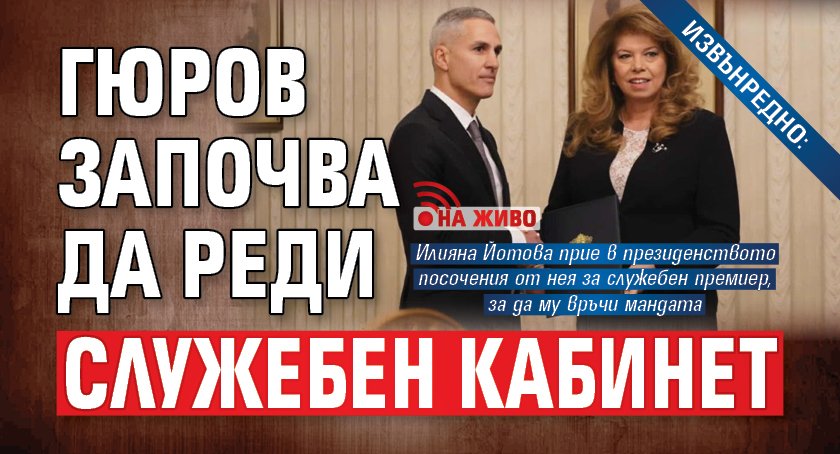 ИЗВЪНРЕДНО: Гюров започва да реди служебен кабинет (НА ЖИВО)