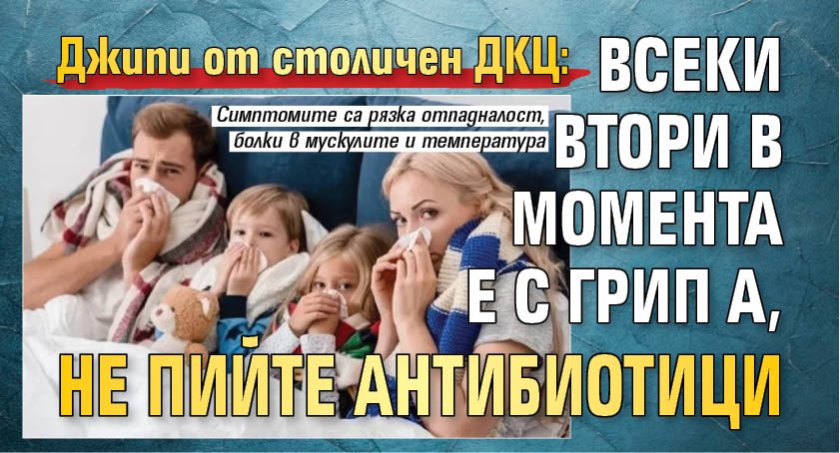 Джипи от столичен ДКЦ: Всеки втори в момента е с Грип А, не пийте антибиотици 