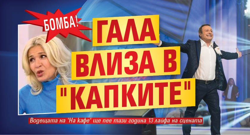 Бомба! Гала влиза в "Капките"
