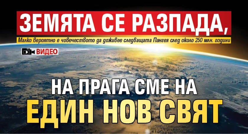Земята се разпада, на прага сме на един нов свят (ВИДЕО)