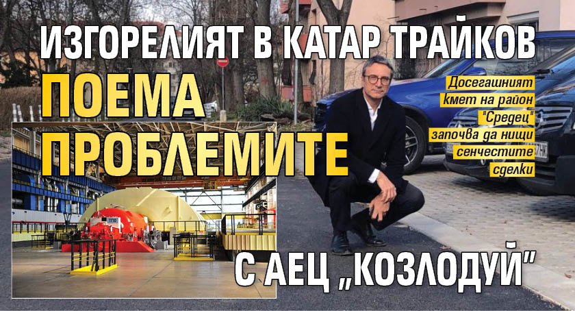Изгорелият в Катар Трайков поема проблемите с АЕЦ "Козлодуй"